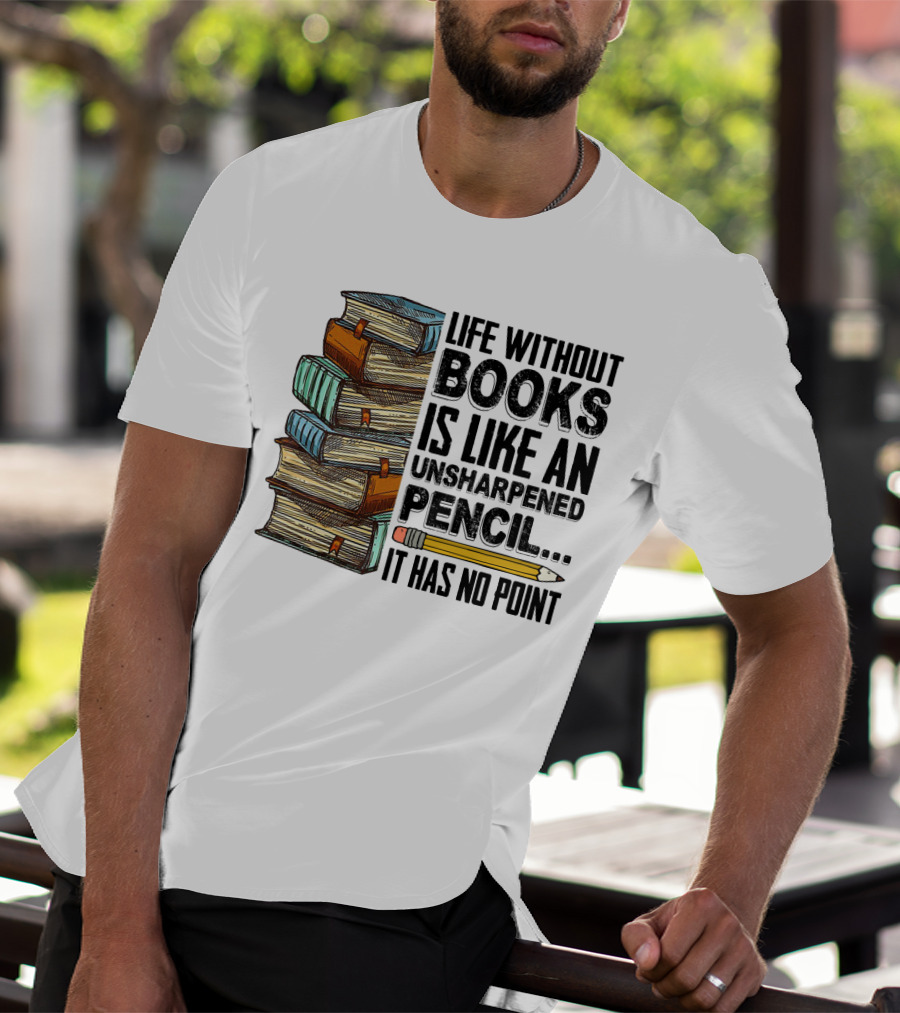 Life Without Books Is Like An Unsharpened Pencil It Has No Point Stack Of Books And Pencil T-Shirt