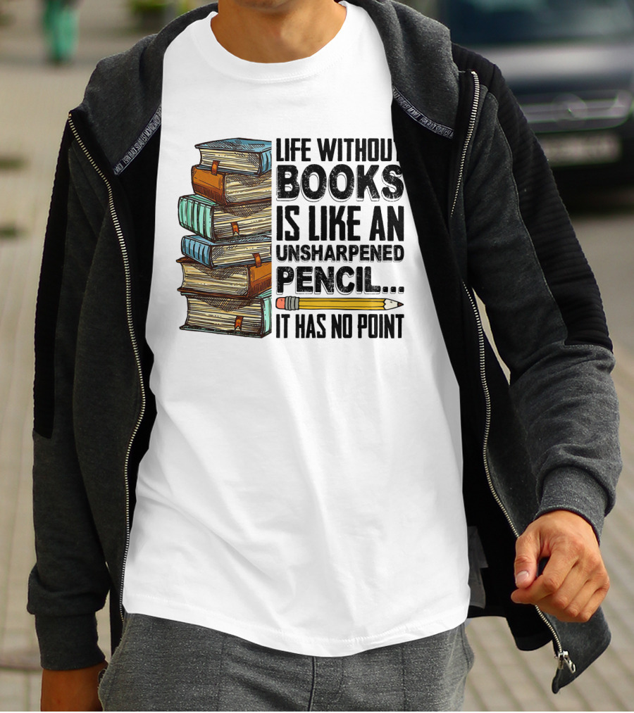 Life Without Books Is Like An Unsharpened Pencil It Has No Point Stack Of Books And Pencil T-Shirt