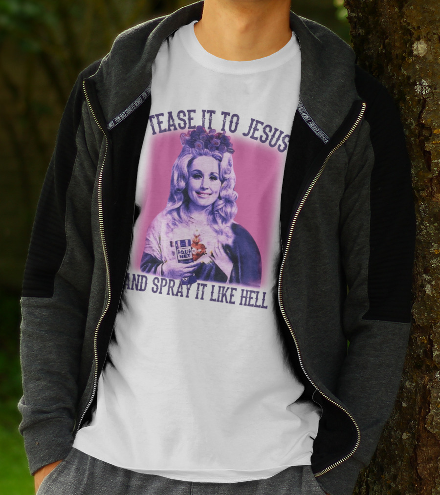 Tease It To Jesus And Spray It Like Hell Aqua Net In Hand Dolly Parton T-Shirt