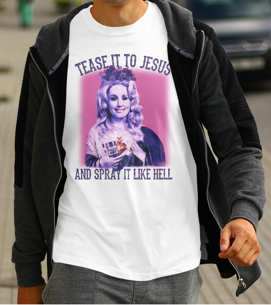 Tease It To Jesus And Spray It Like Hell Aqua Net In Hand Dolly Parton T-Shirt