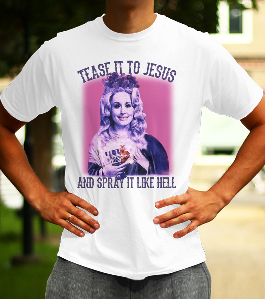 Tease It To Jesus And Spray It Like Hell Aqua Net In Hand Dolly Parton T-Shirt