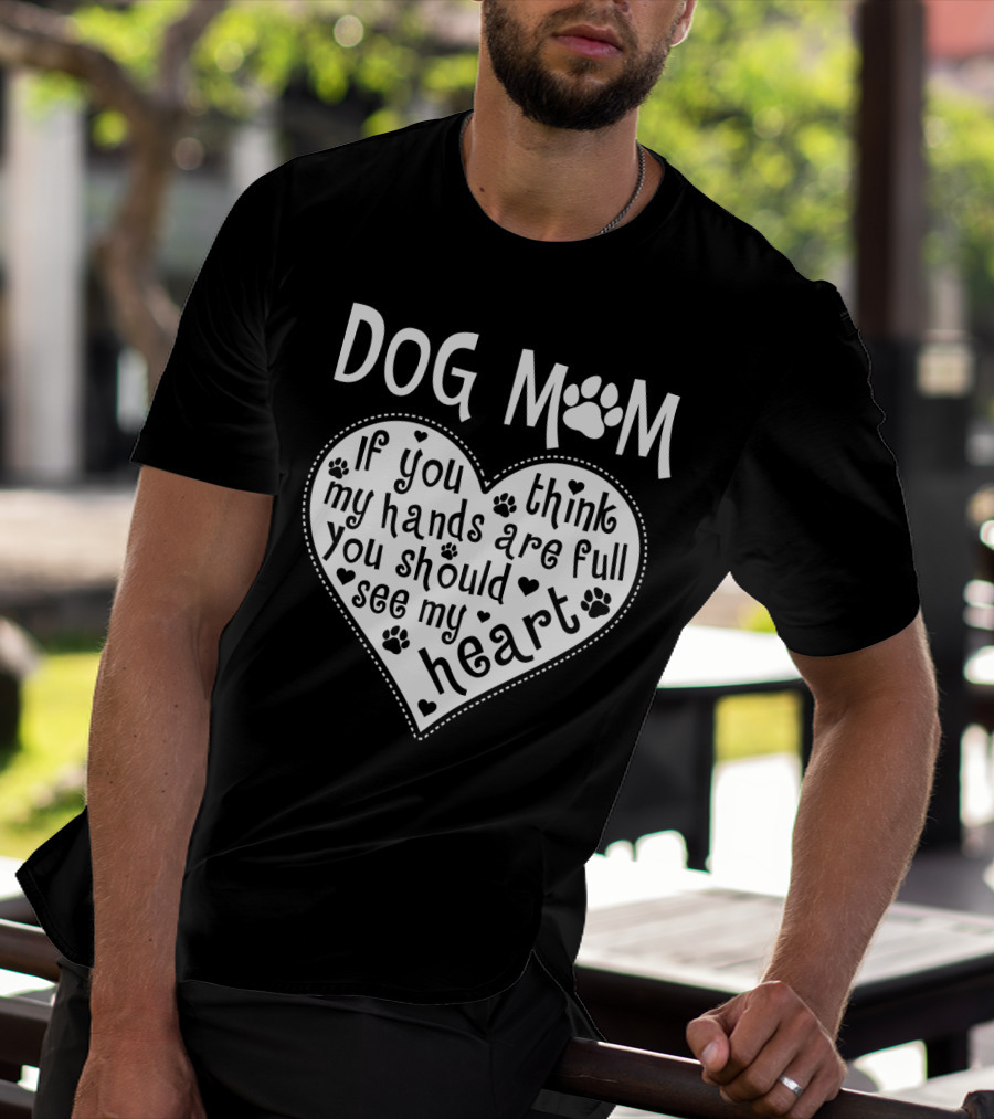 Dog Mom Heart Design If You Think My Hands Are Full You Should See My Heart With Paw Prints T-Shirt