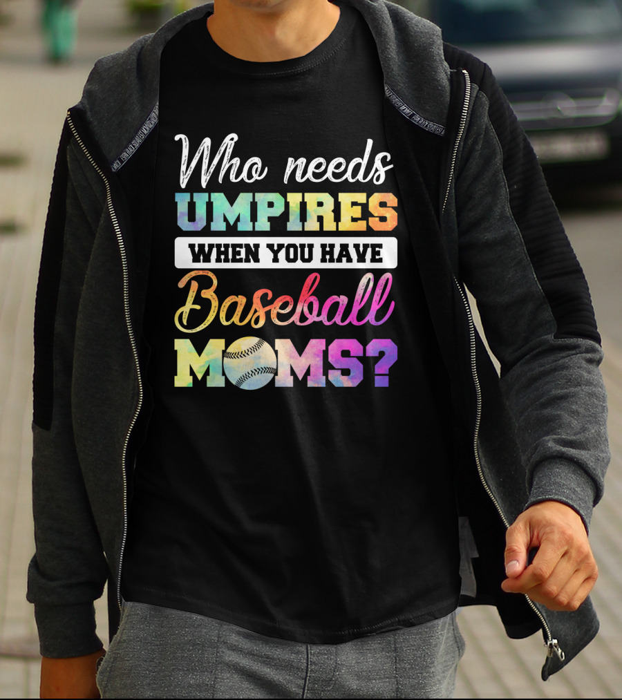 Who Needs Umpires When You Have Baseball Moms Colorful Text With Baseball T-Shirt