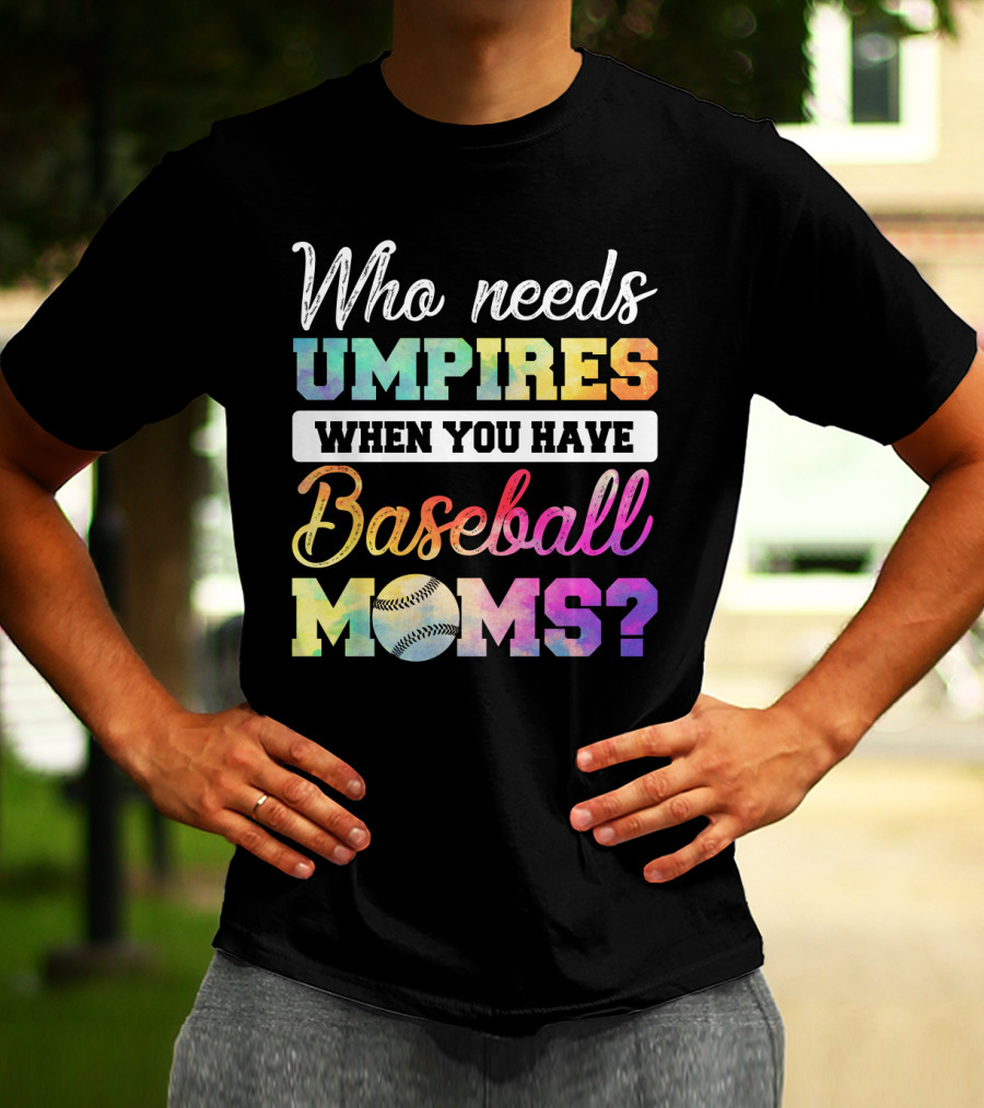 Who Needs Umpires When You Have Baseball Moms Colorful Text With Baseball T-Shirt