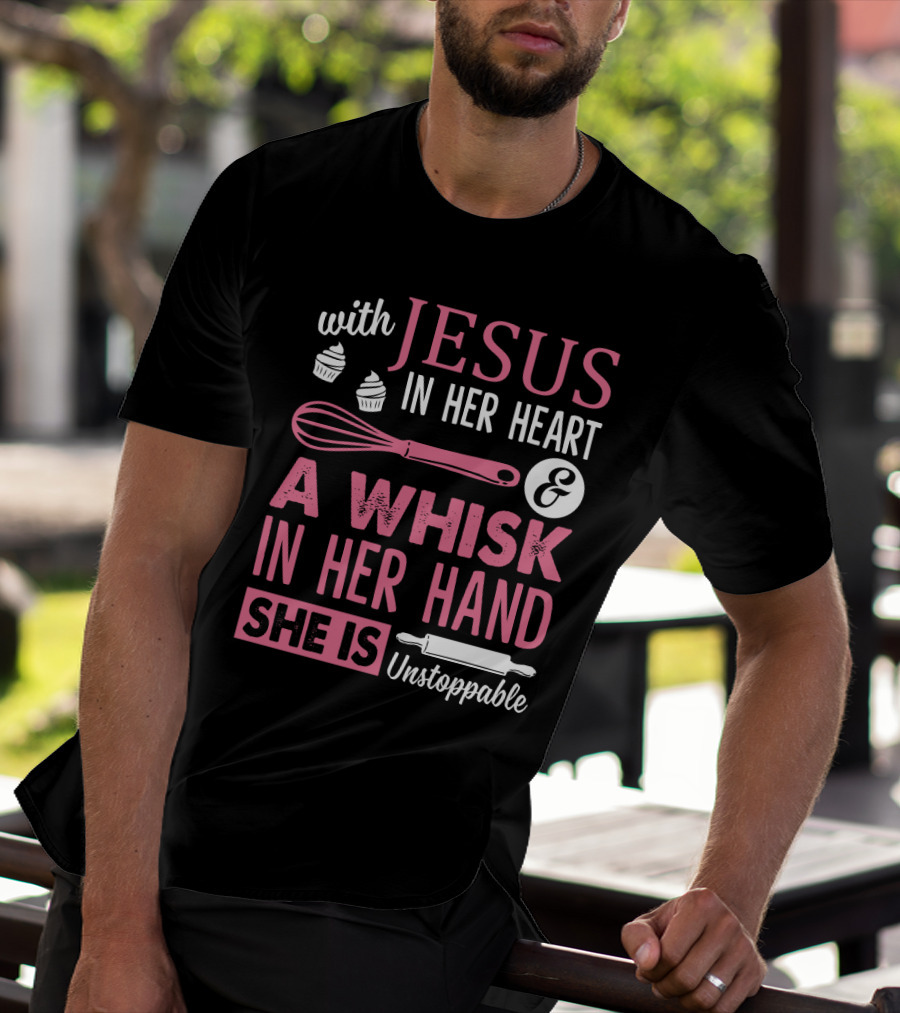 With Jesus In Her Heart A Whisk In Hand She Is Unstoppable Baking Humor T-Shirt