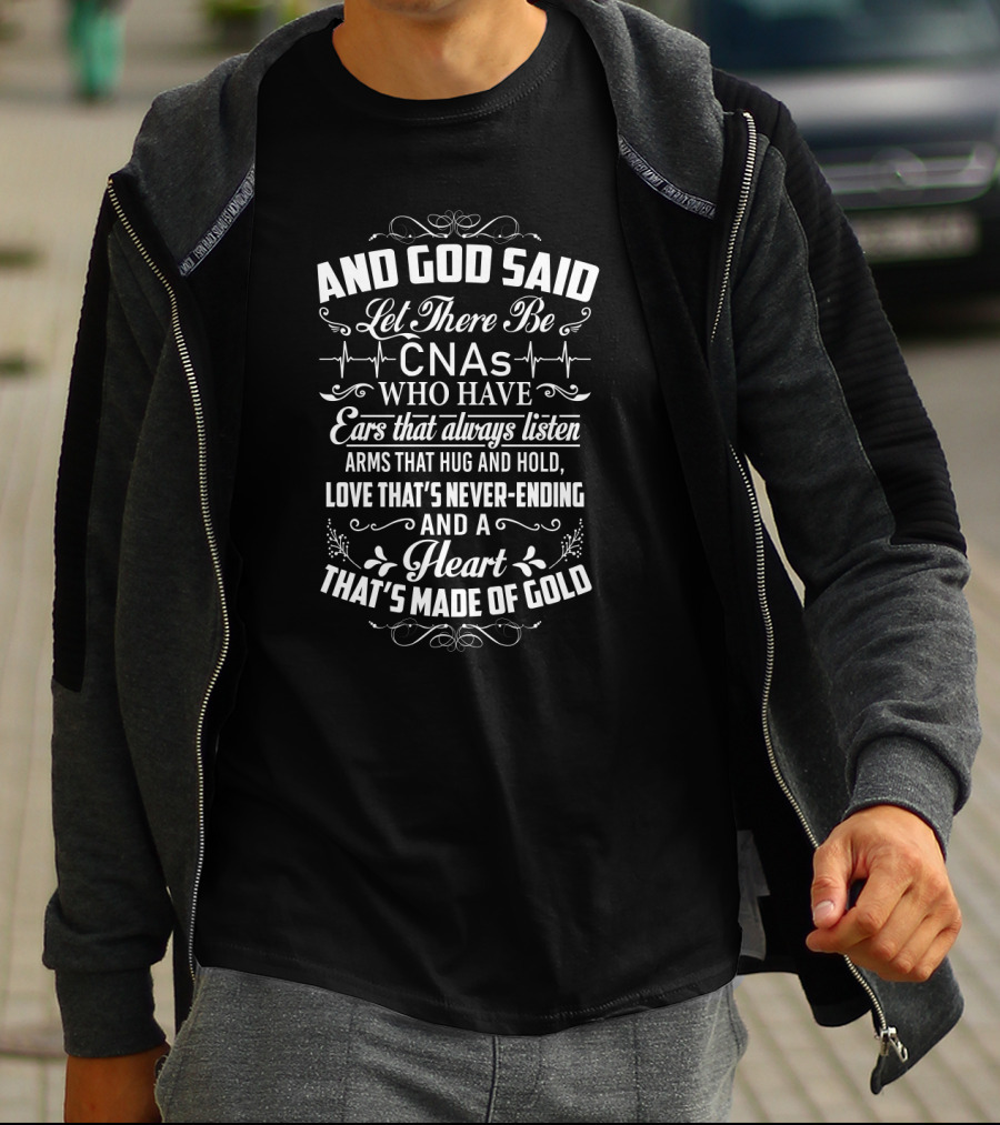 And God Said Let There Be CNAs Who Have Ears That Always Listen Arms That Hug Love That's Never-Ending Heart Made Of Gold T-Shirt