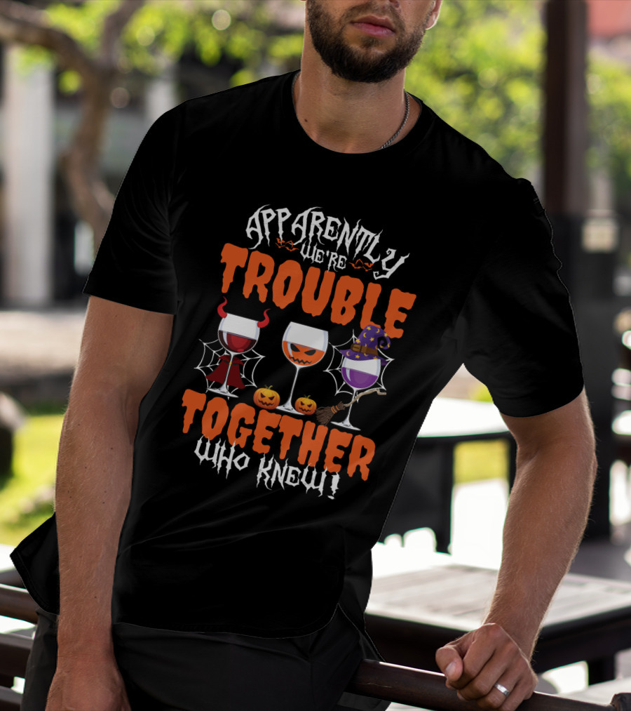 Halloween Wine Lovers Apparently We’re Trouble Together With Devil, Pumpkin, Witch Glasses Who Knew T-Shirt