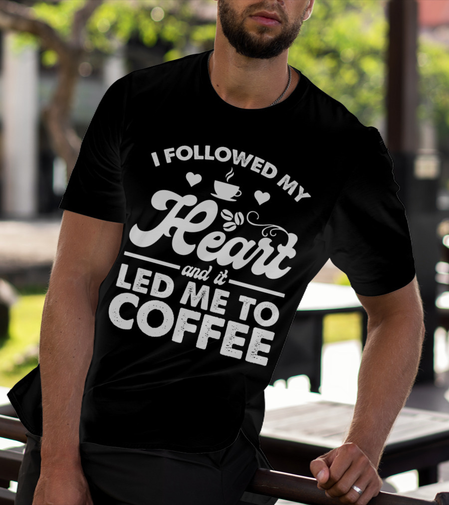 I Followed My Heart Coffee Lover's Quote With Hearts And Cup T-Shirt