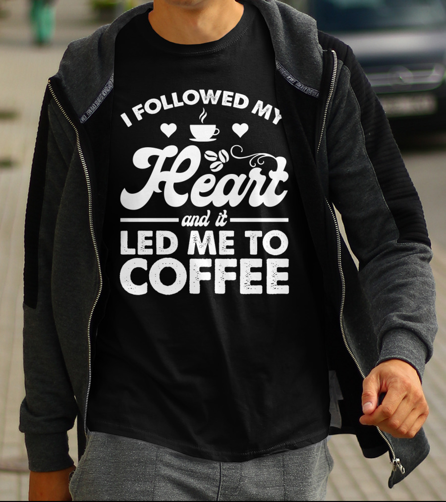 I Followed My Heart Coffee Lover's Quote With Hearts And Cup T-Shirt