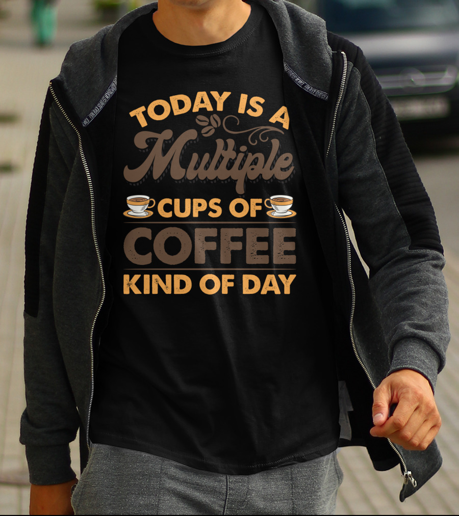 Multiple Cups Of Coffee Theme For Today Is A Kind Of Day With Coffee Cup Graphics T-Shirt