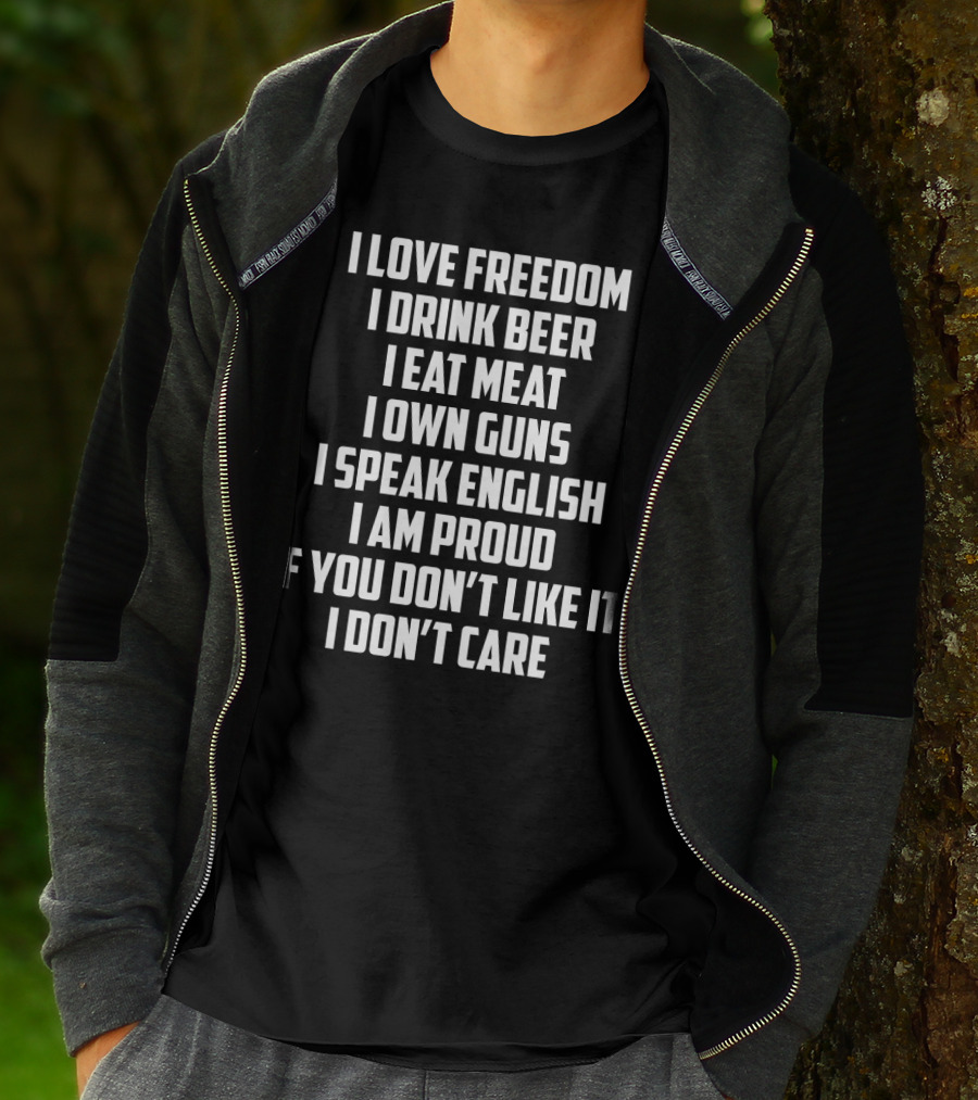 I Love Freedom I Drink Beer I Eat Meat I Own Guns I Speak English I Am Proud If You Don’t Like It I Don’t Care T-Shirt