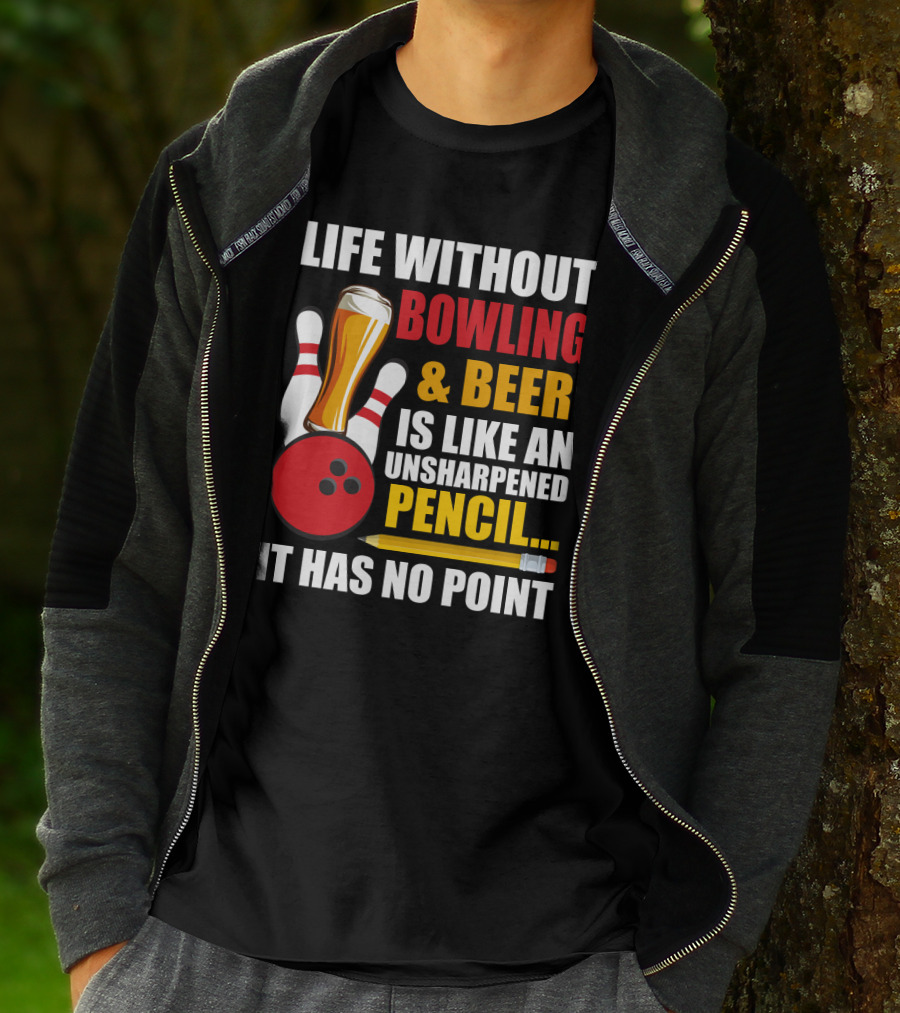 Life Without Bowling And Beer Is Like An Unsharpened Pencil It Has No Point Bowling Pin With Beer Glass And Pencil T-Shirt