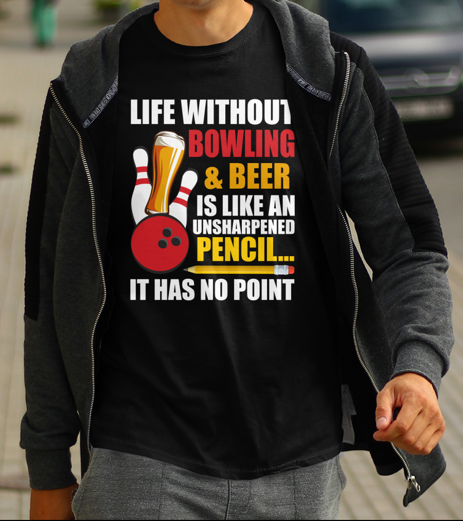 Life Without Bowling And Beer Is Like An Unsharpened Pencil It Has No Point Bowling Pin With Beer Glass And Pencil T-Shirt
