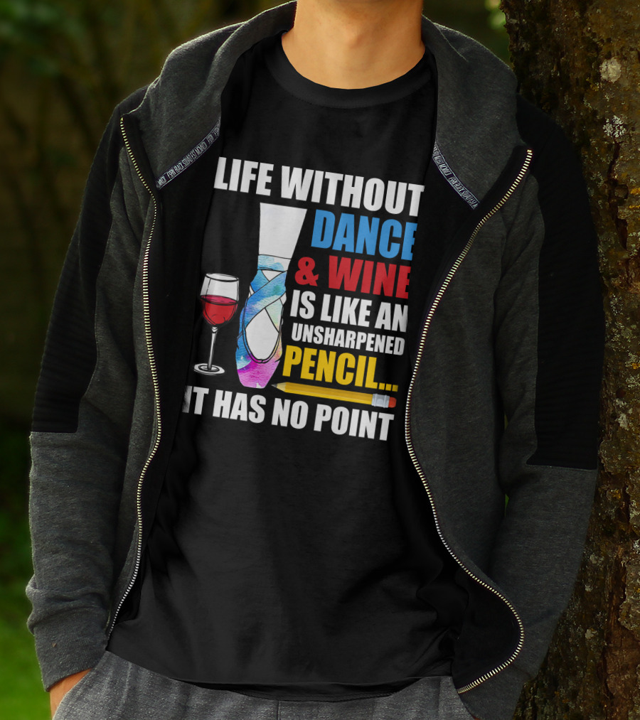 Life Without Dance And Wine Is Like An Unsharpened Pencil It Has No Point T-Shirt