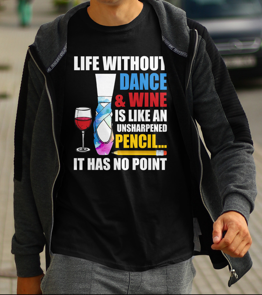 Life Without Dance And Wine Is Like An Unsharpened Pencil It Has No Point T-Shirt