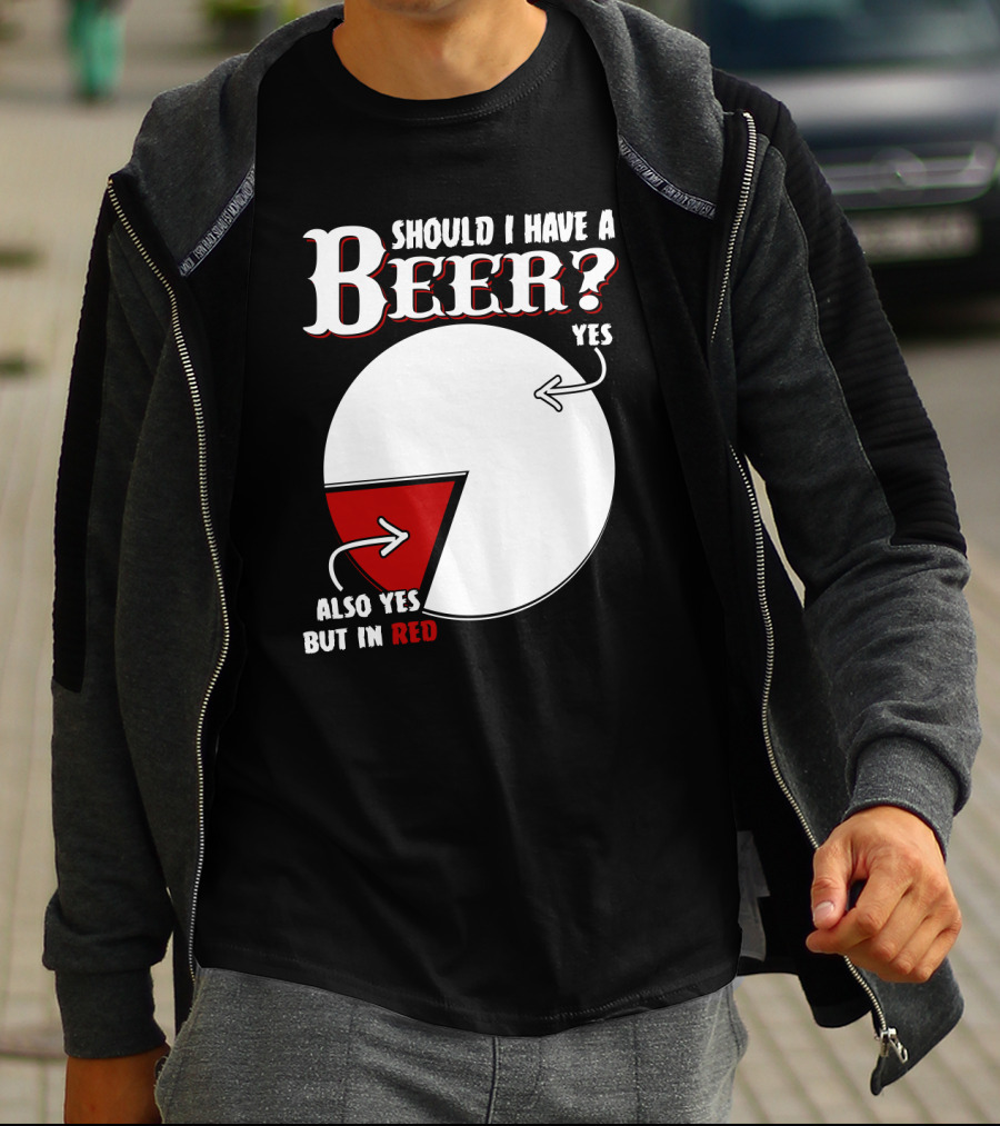 Should I Have A Beer Pie Chart Yes Also Yes But In Red T-Shirt
