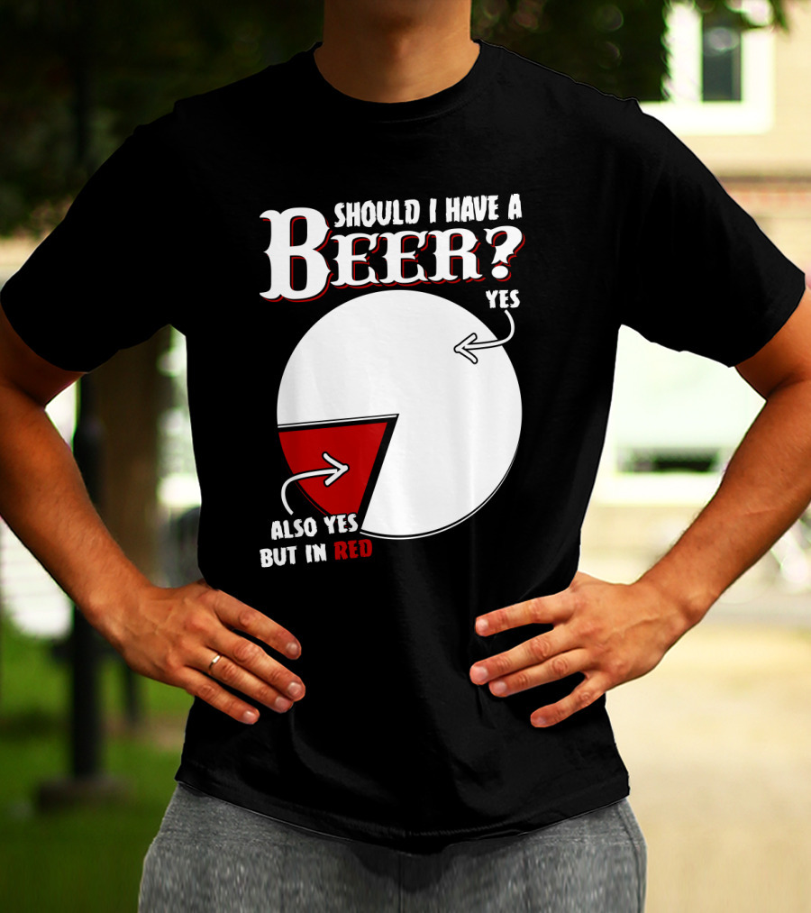 Should I Have A Beer Pie Chart Yes Also Yes But In Red T-Shirt
