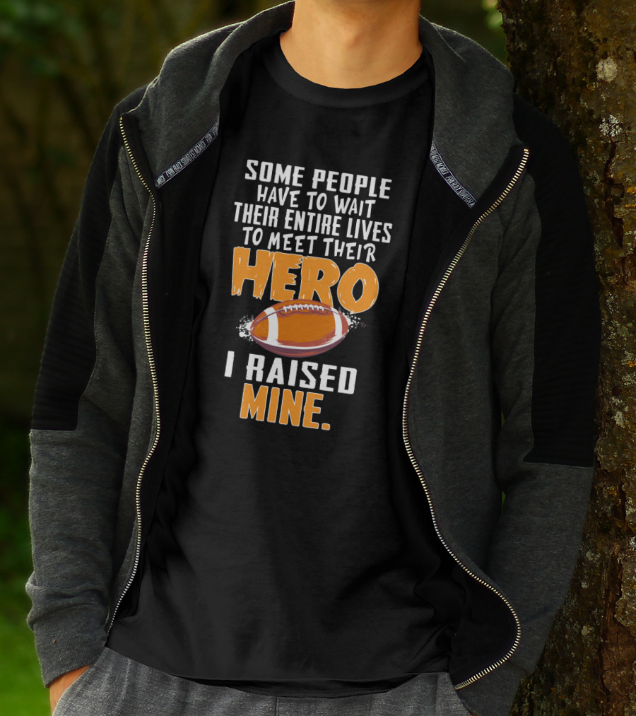 Some People Have To Wait Their Entire Lives To Meet Their Hero I Raised Mine Football Hero Text With Football T-Shirt