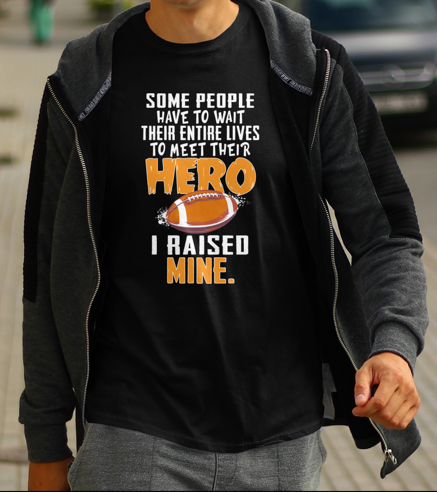 Some People Have To Wait Their Entire Lives To Meet Their Hero I Raised Mine Football Hero Text With Football T-Shirt
