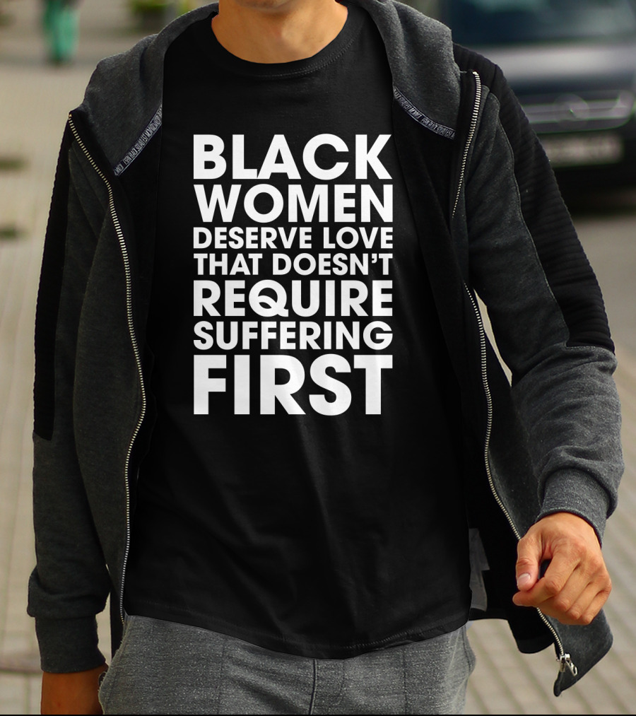 Black Women Deserve Love That Doesn’t Require Suffering First Message T-Shirt