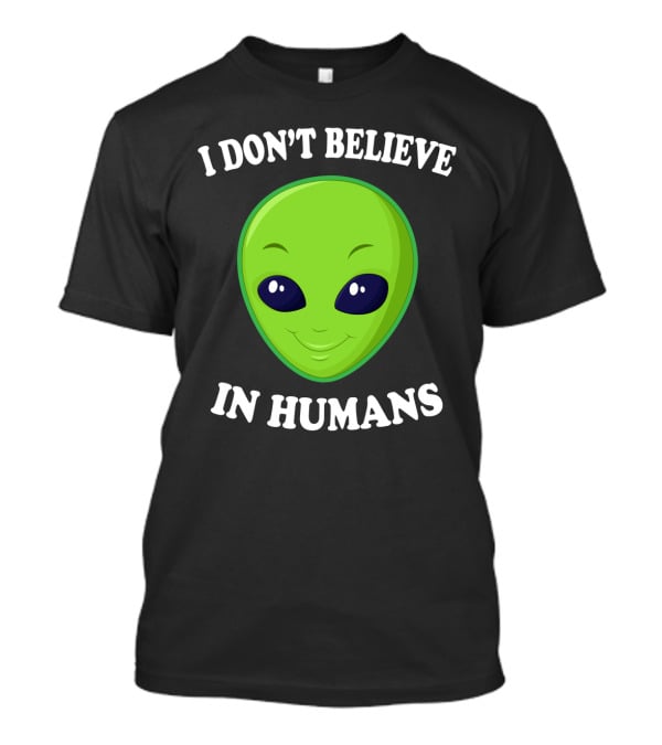 I Don’t Believe In Humans Funny Alien Green Face Sarcasm T-Shirt