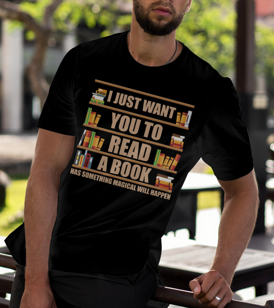 I Just Want You To Read A Book Has Something Magical Will Happen Bookshelves Text T-Shirt