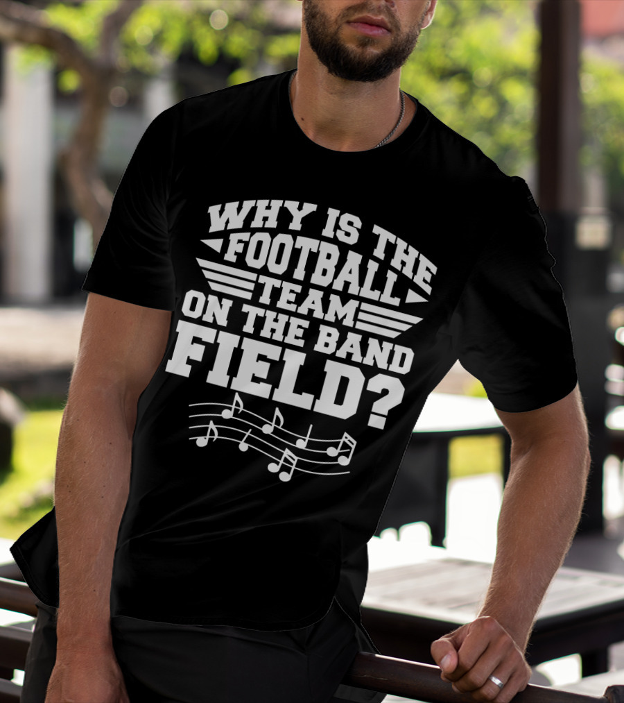 Why Is The Football Team On The Band Field? Music Notes Sports Humor T-Shirt