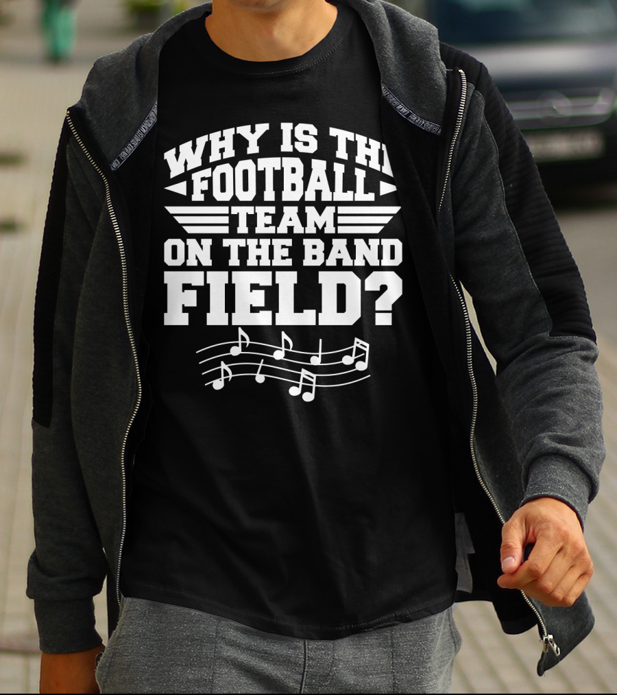 Why Is The Football Team On The Band Field? Music Notes Sports Humor T-Shirt