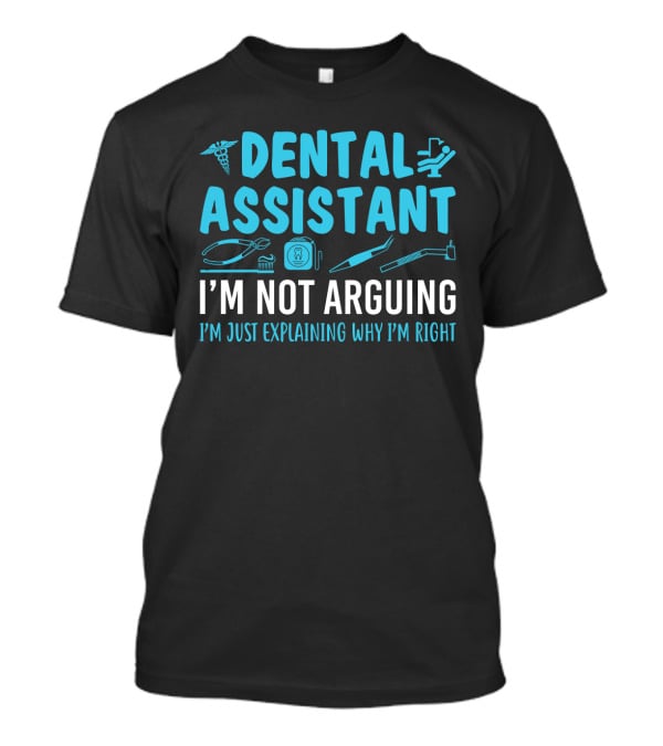 Dental Assistant I'm Not Arguing I'm Just Explaining Why I'm Right Blue Text With Dental Tools Icons T-Shirt