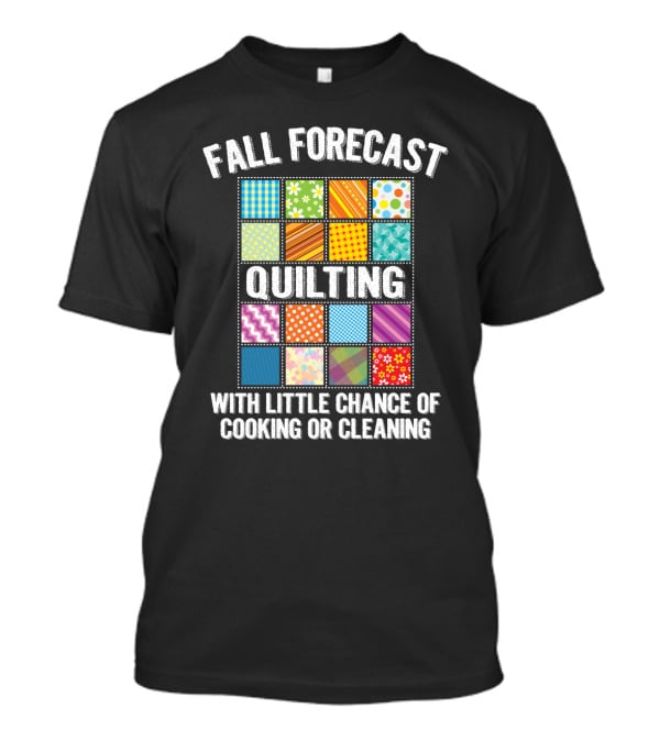Fall Forecast Quilting Focused With Little Chance Of Cooking Or Cleaning T-Shirt