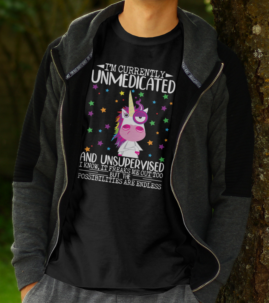 I'm Currently Unmedicated And Unsupervised I Know It Freaks Me Out Too But The Possibilities Are Endless Unicorn T-Shirt