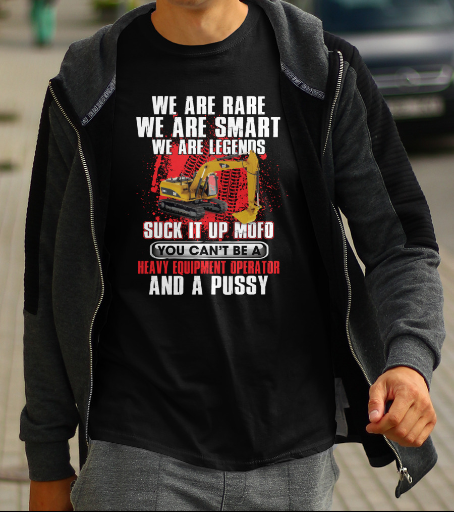 We Are Rare We Are Smart We Are Legends Suck It Up Mofo You Can't Be A Heavy Equipment Operator And A Pussy T-Shirt