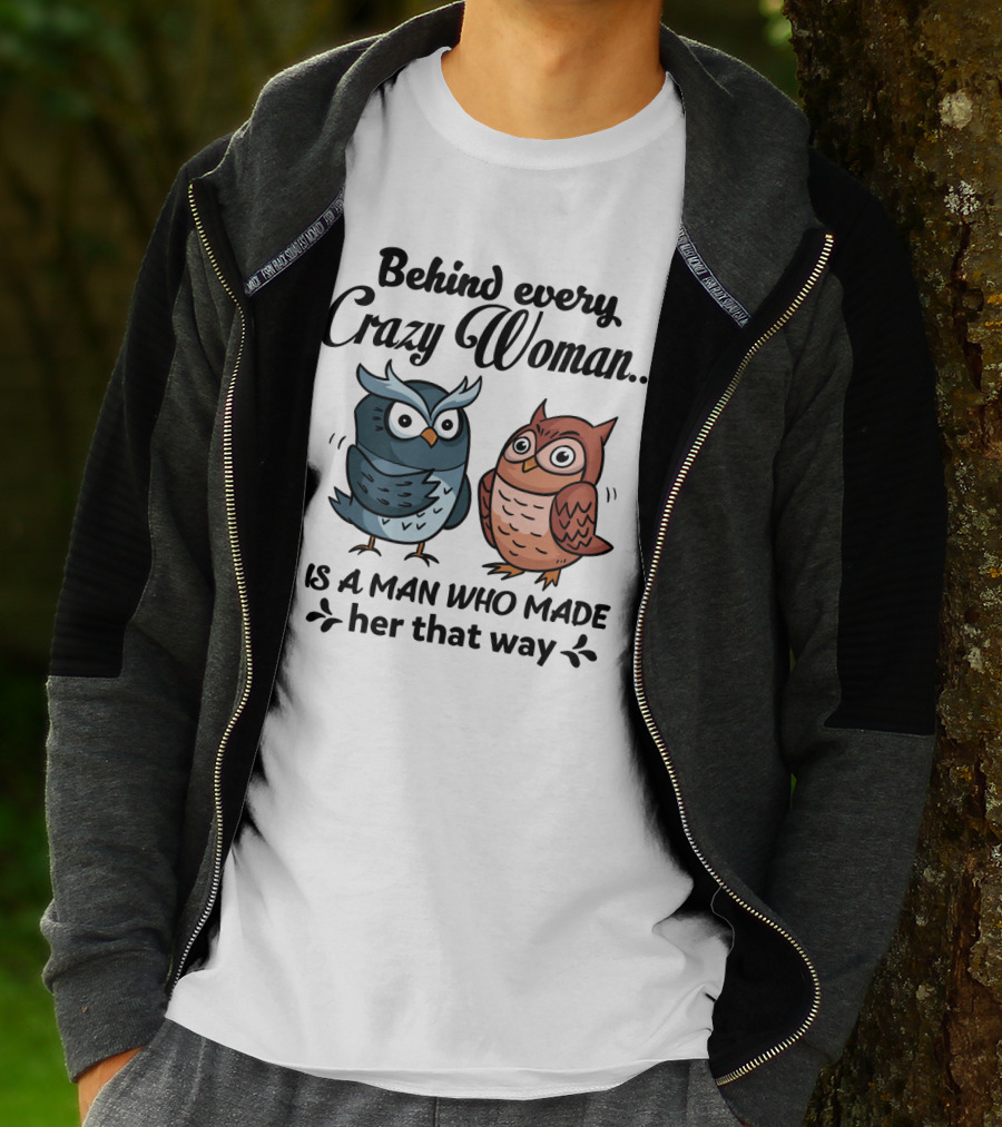 Behind Every Crazy Woman Is A Man Who Made Her That Way Owl Lovers T-Shirt