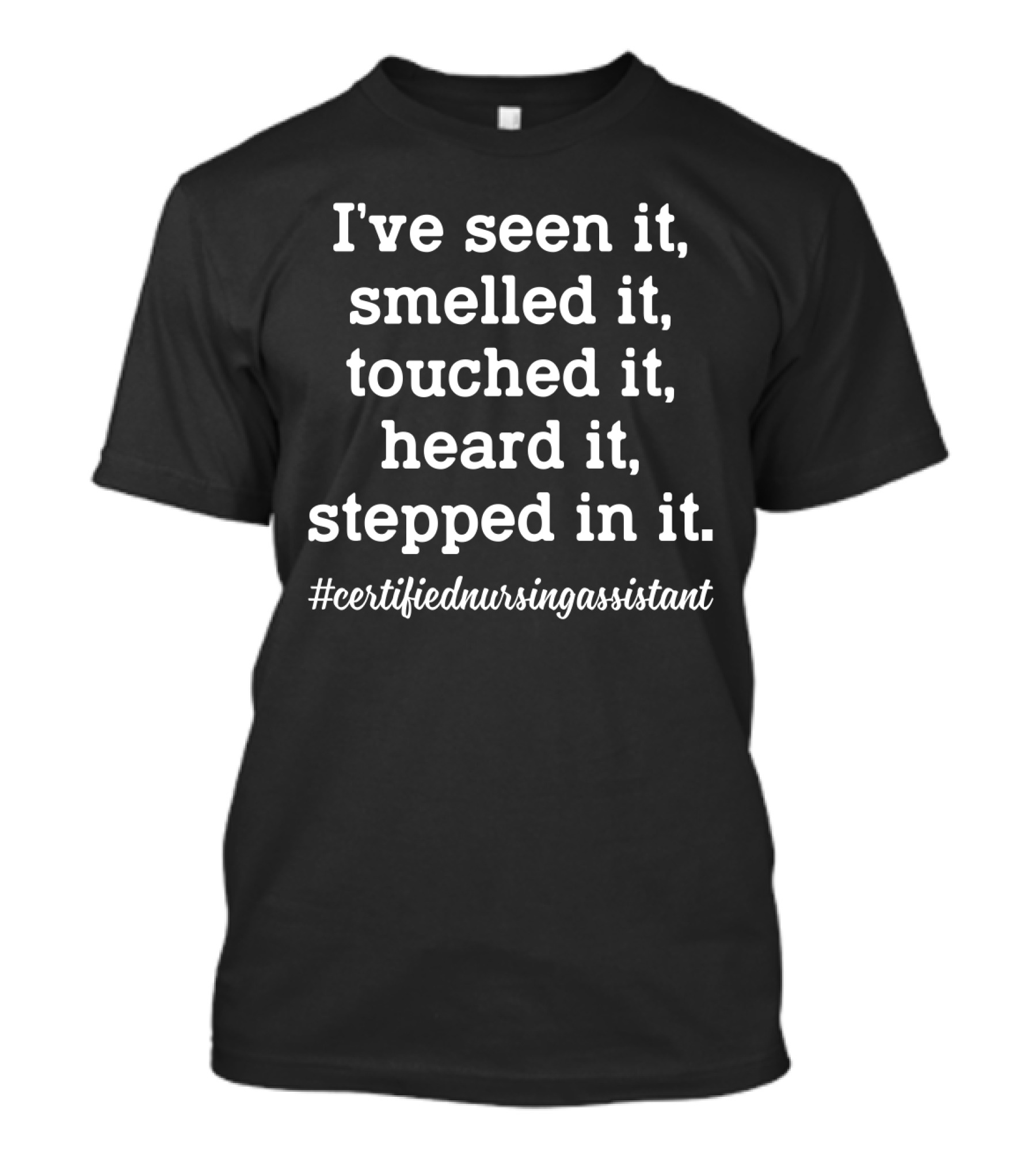 I've Seen It Smelled It Touched It Heard It Stepped In It Certified Nursing Assistant T-Shirt