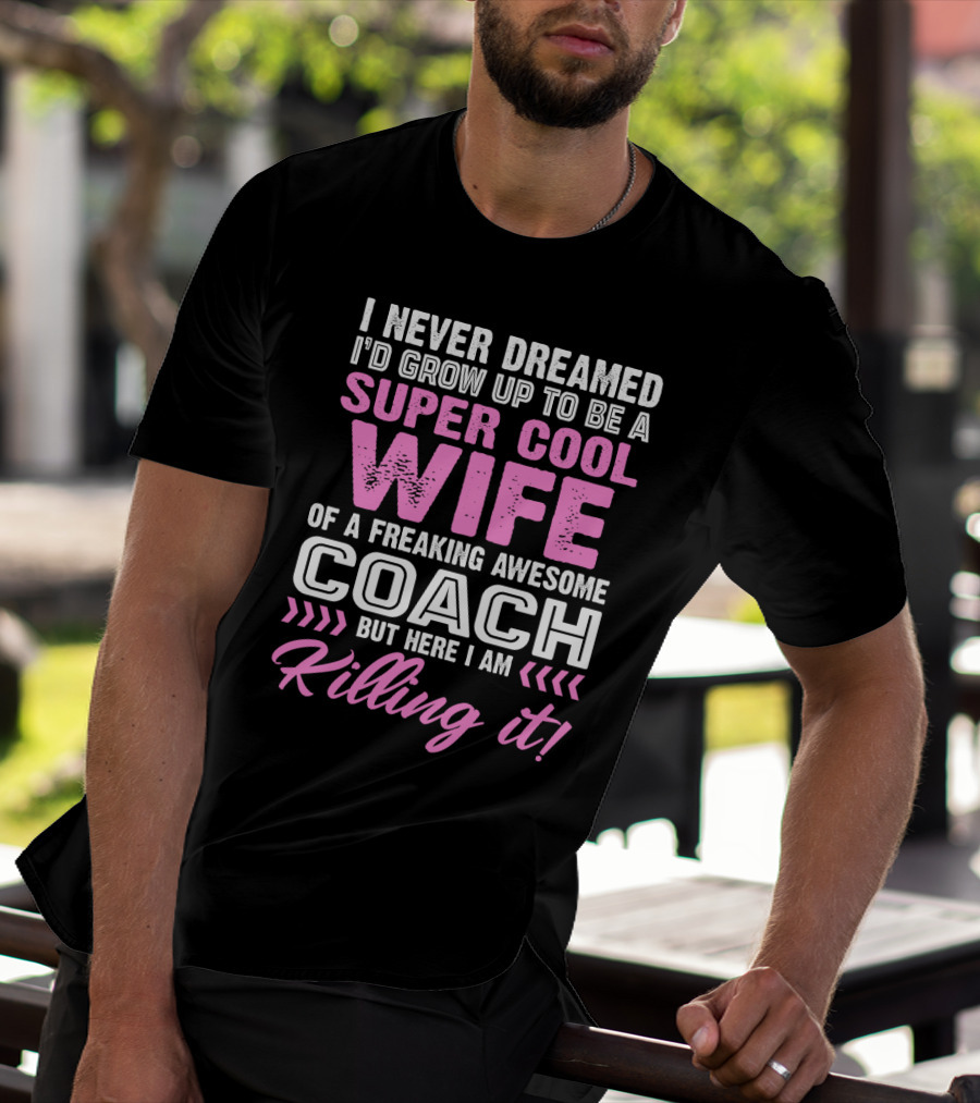 I Never Dreamed I'd Grow Up To Be A Super Cool Wife Of A Freaking Awesome Coach But Here I Am Killing It T-Shirt