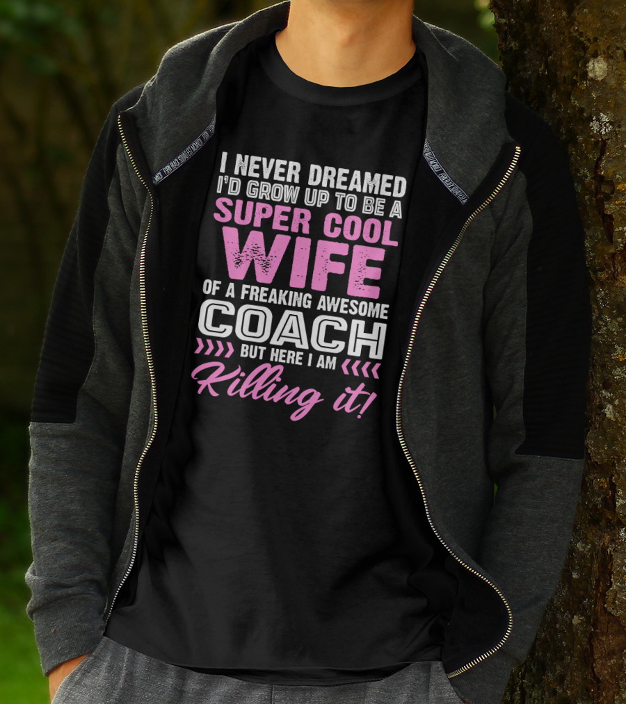 I Never Dreamed I'd Grow Up To Be A Super Cool Wife Of A Freaking Awesome Coach But Here I Am Killing It T-Shirt