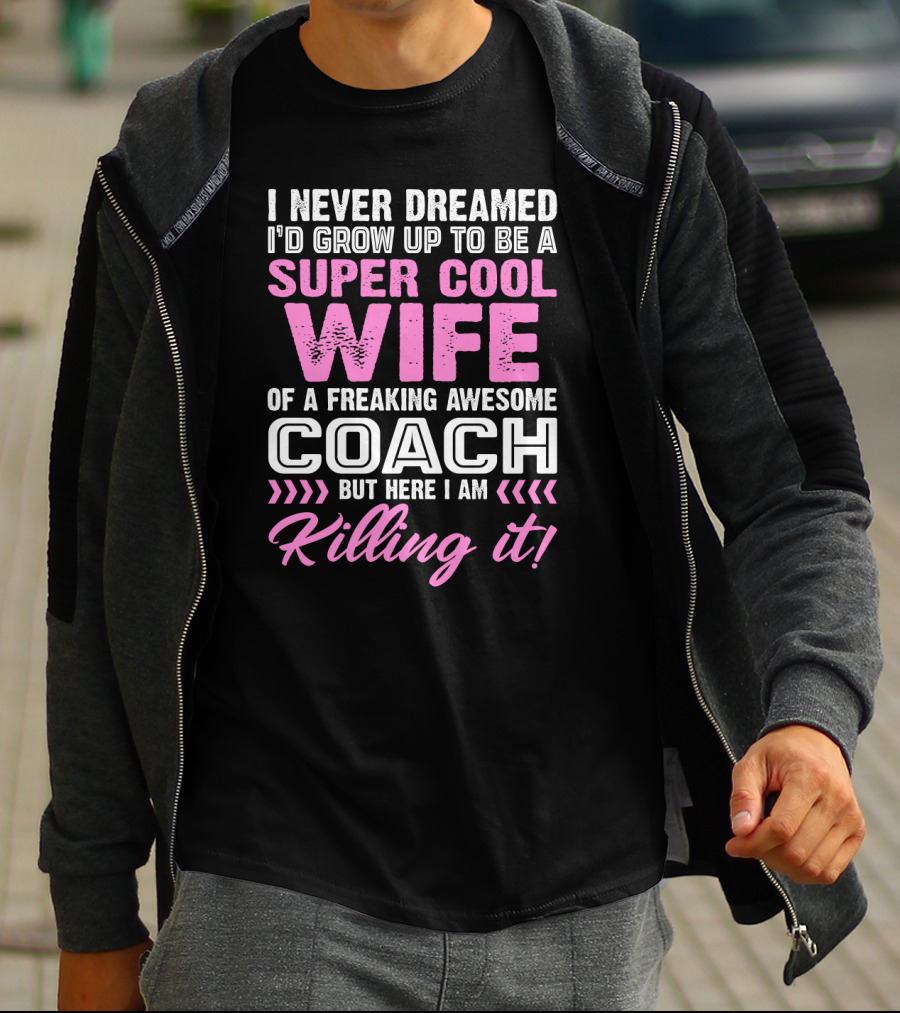 I Never Dreamed I'd Grow Up To Be A Super Cool Wife Of A Freaking Awesome Coach But Here I Am Killing It T-Shirt