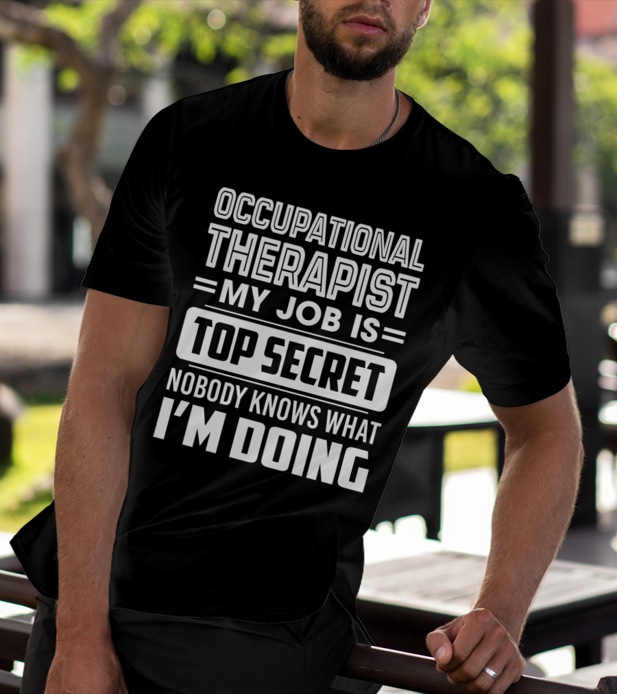 Occupational Therapist My Job Is Top Secret Nobody Knows What I'm Doing T-Shirt