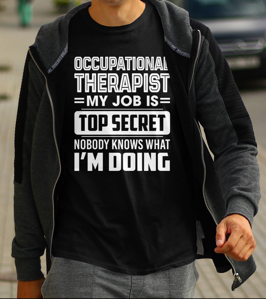 Occupational Therapist My Job Is Top Secret Nobody Knows What I'm Doing T-Shirt