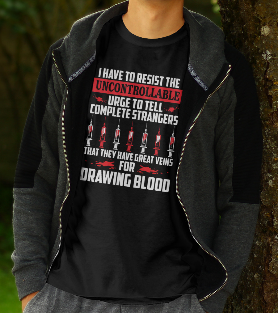 I Have To Resist The Uncontrollable Urge To Tell Complete Strangers That They Have Great Veins For Drawing Blood T-Shirt