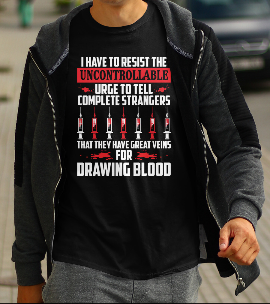 I Have To Resist The Uncontrollable Urge To Tell Complete Strangers That They Have Great Veins For Drawing Blood T-Shirt