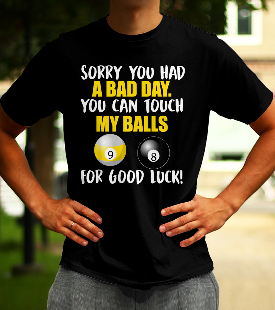 Sorry You Had A Bad Day You Can Touch My Balls 9 8 For Good Luck Billiards Joke T-Shirt