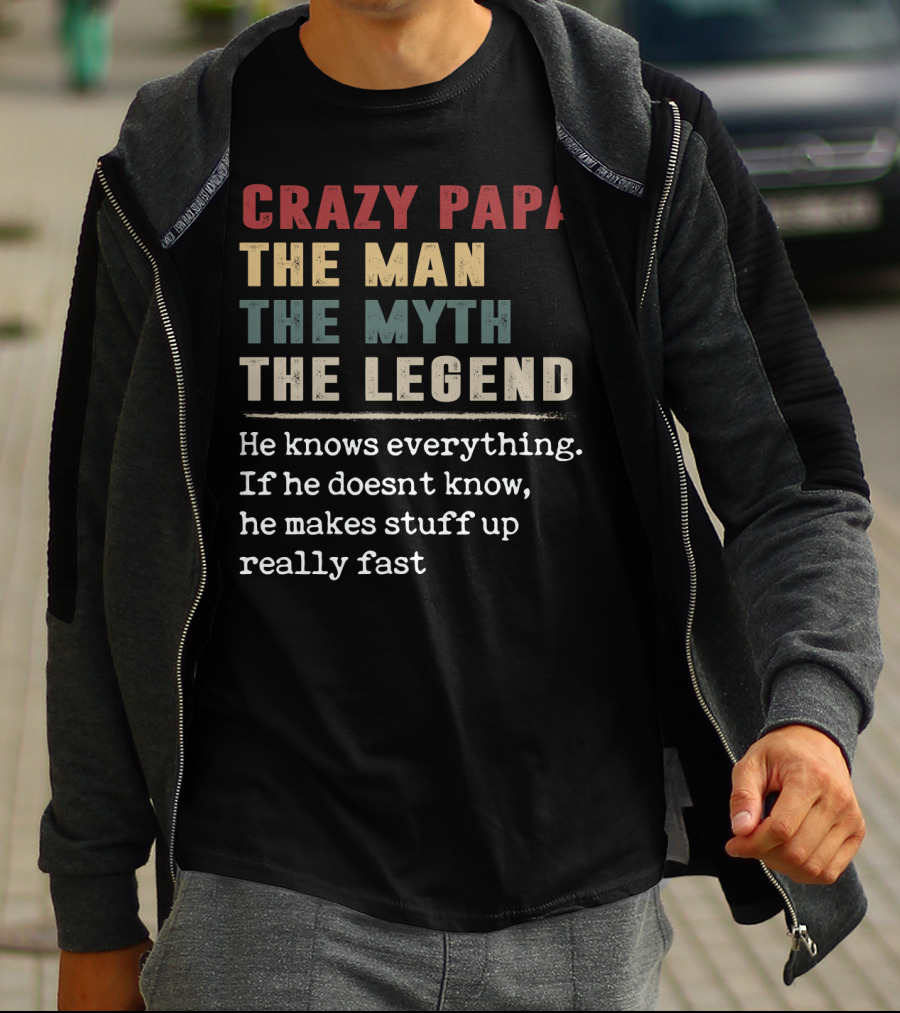 CRAZY PAPA THE MAN THE MYTH THE LEGEND HE KNOWS EVERYTHING IF HE DOESN'T KNOW HE MAKES STUFF UP REALLY FAST T-Shirt