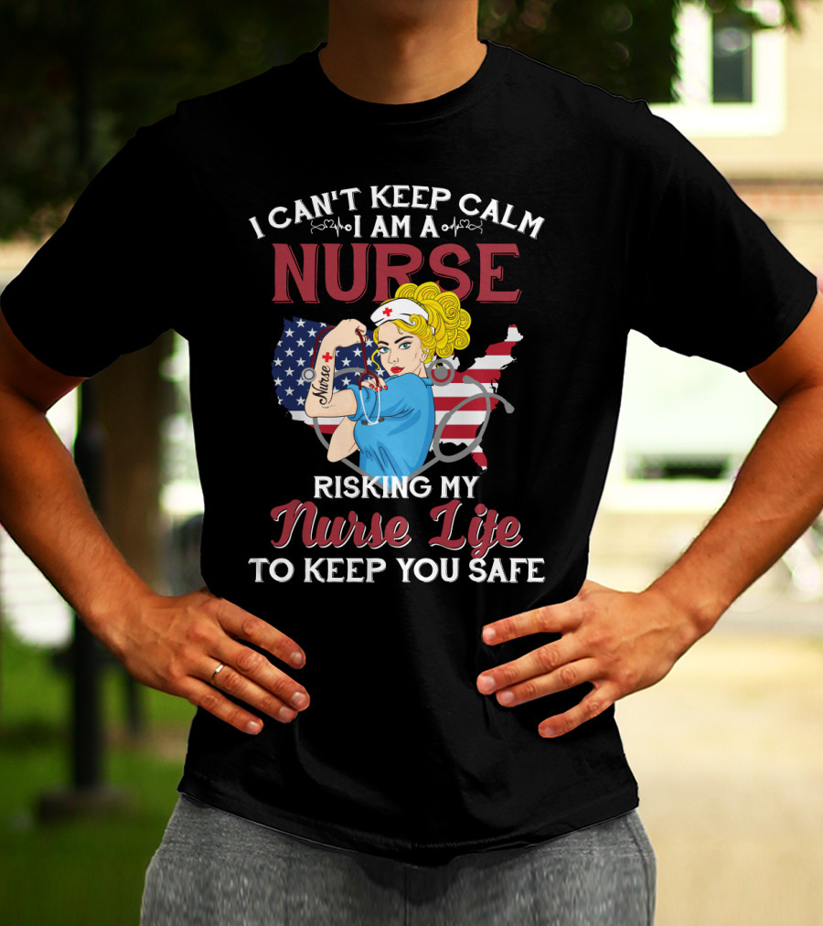 I Can't Keep Calm I Am A Nurse Risking My Nurse Life To Keep You Safe USA Tattoo And Stethoscope Heroine T-Shirt