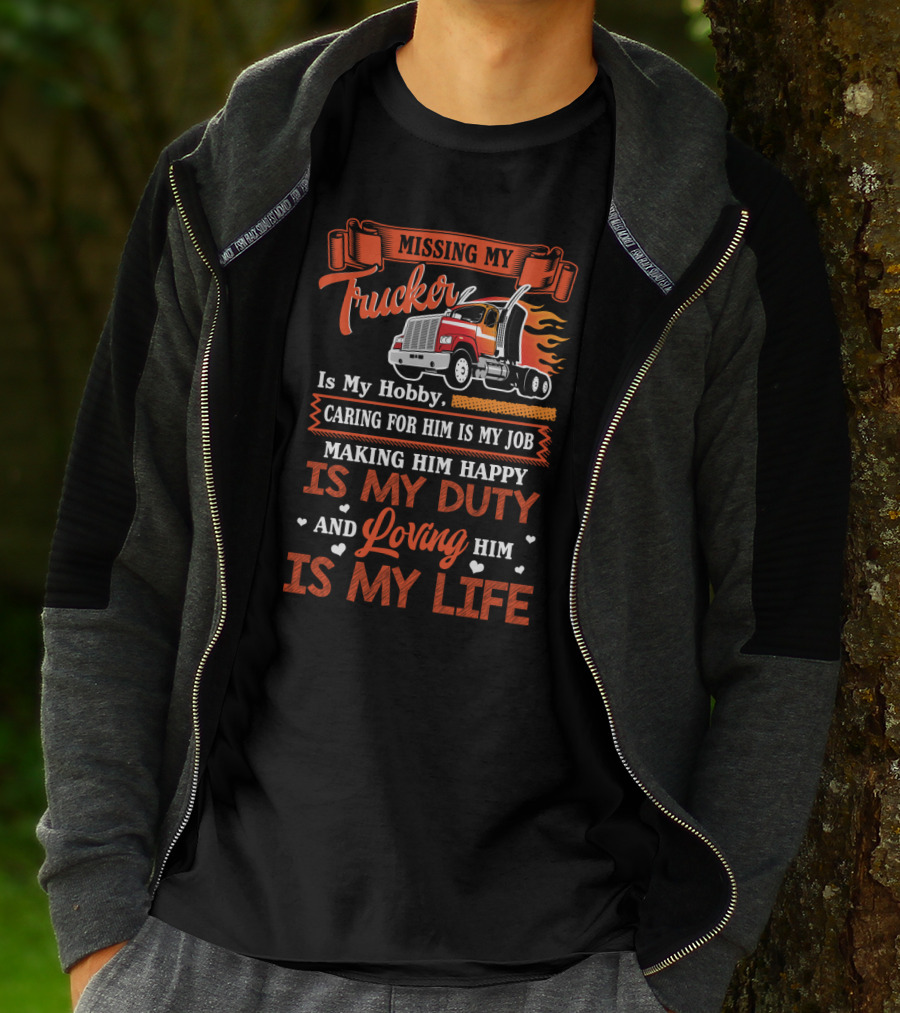 Missing My Trucker Is My Hobby Caring For Him Is My Job Making Him Happy Is My Duty Loving Him Is My Life T-Shirt