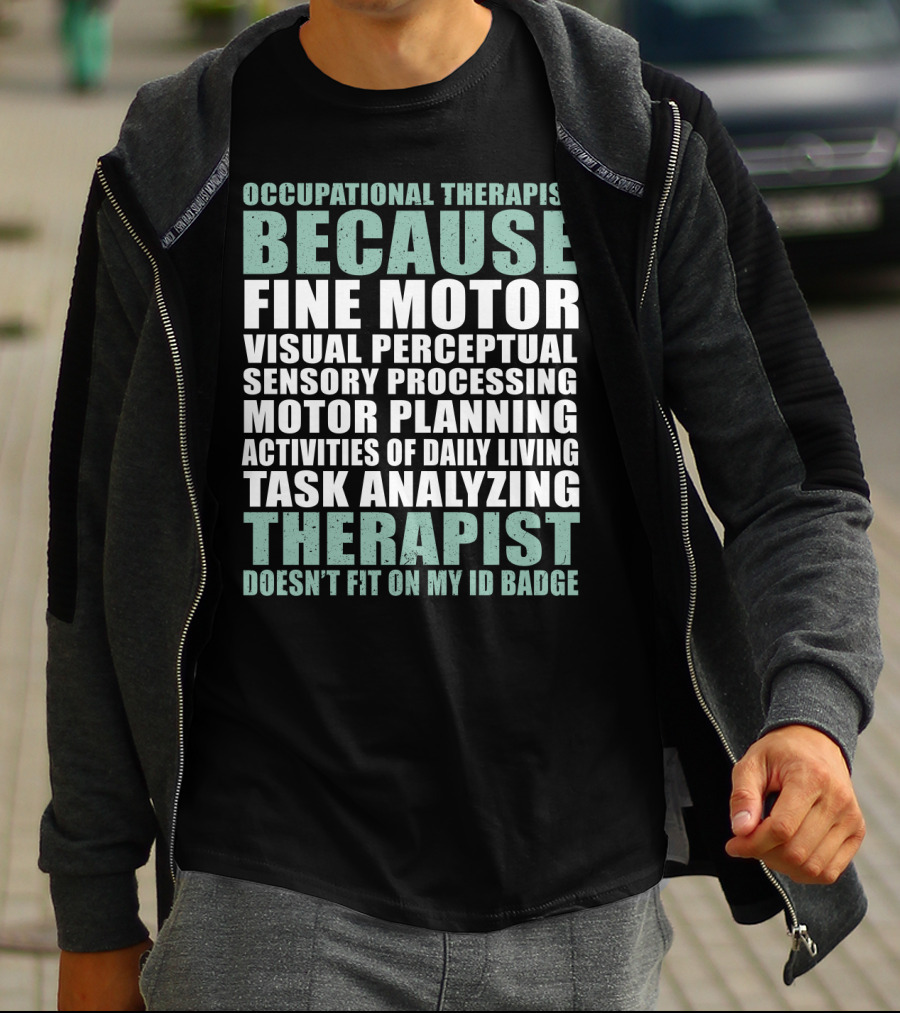 Occupational Therapist Because Fine Motor Visual Perceptual Sensory Processing Motor Planning Activities Of Daily Living Task Analyzing Therapist Doesn't Fit On My ID Badge T-Shirt