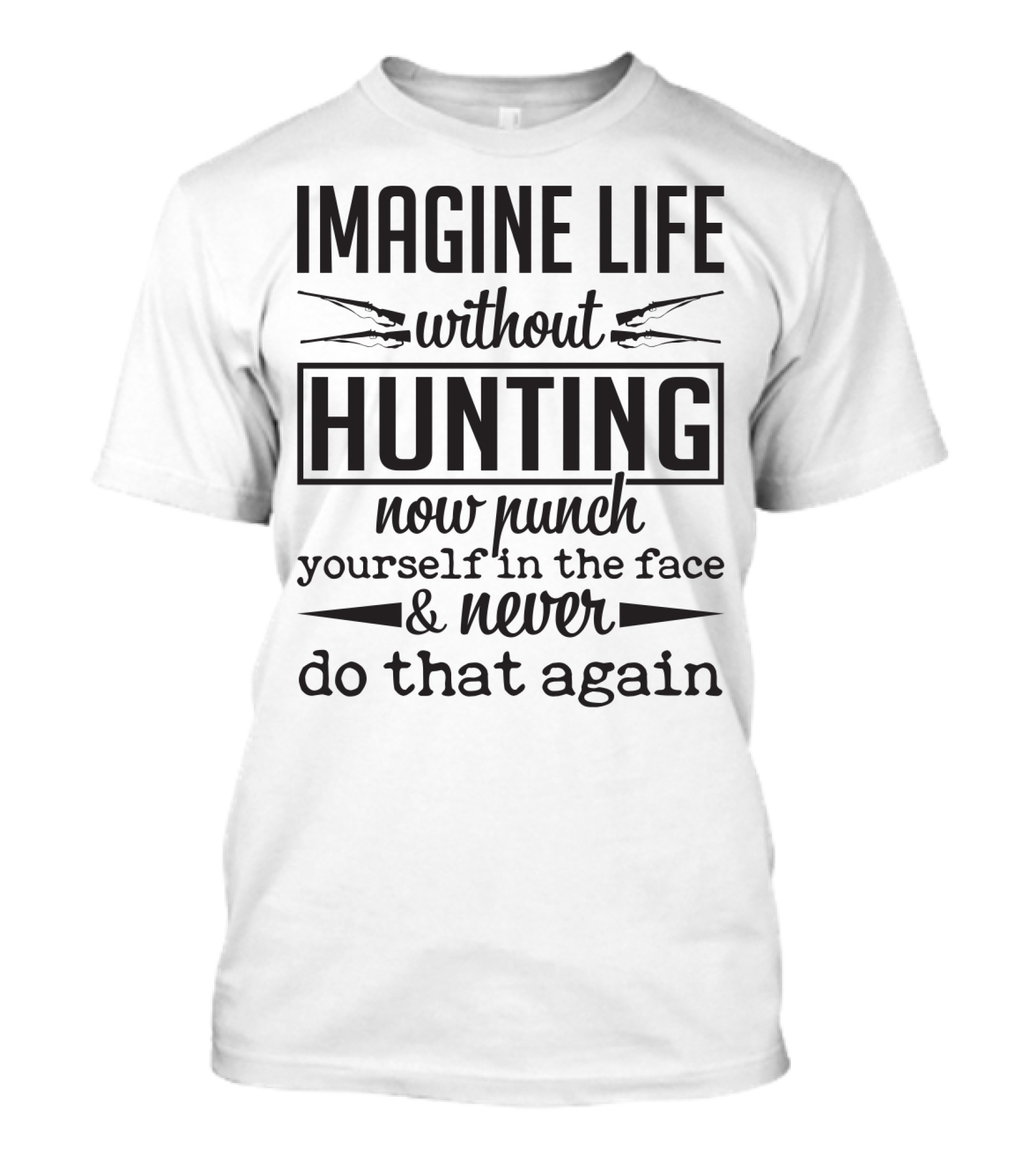 Imagine Life Without Hunting Now Punch Yourself In The Face And Never Do That Again T-Shirt