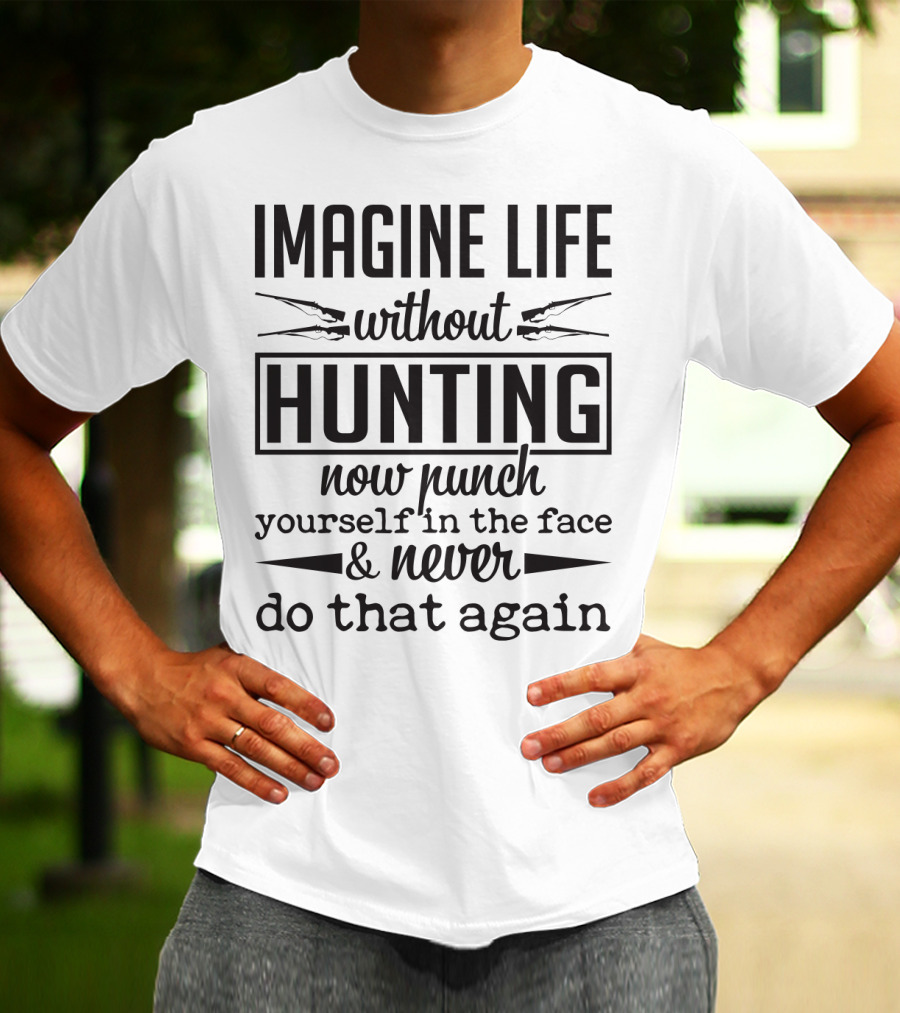 Imagine Life Without Hunting Now Punch Yourself In The Face And Never Do That Again T-Shirt
