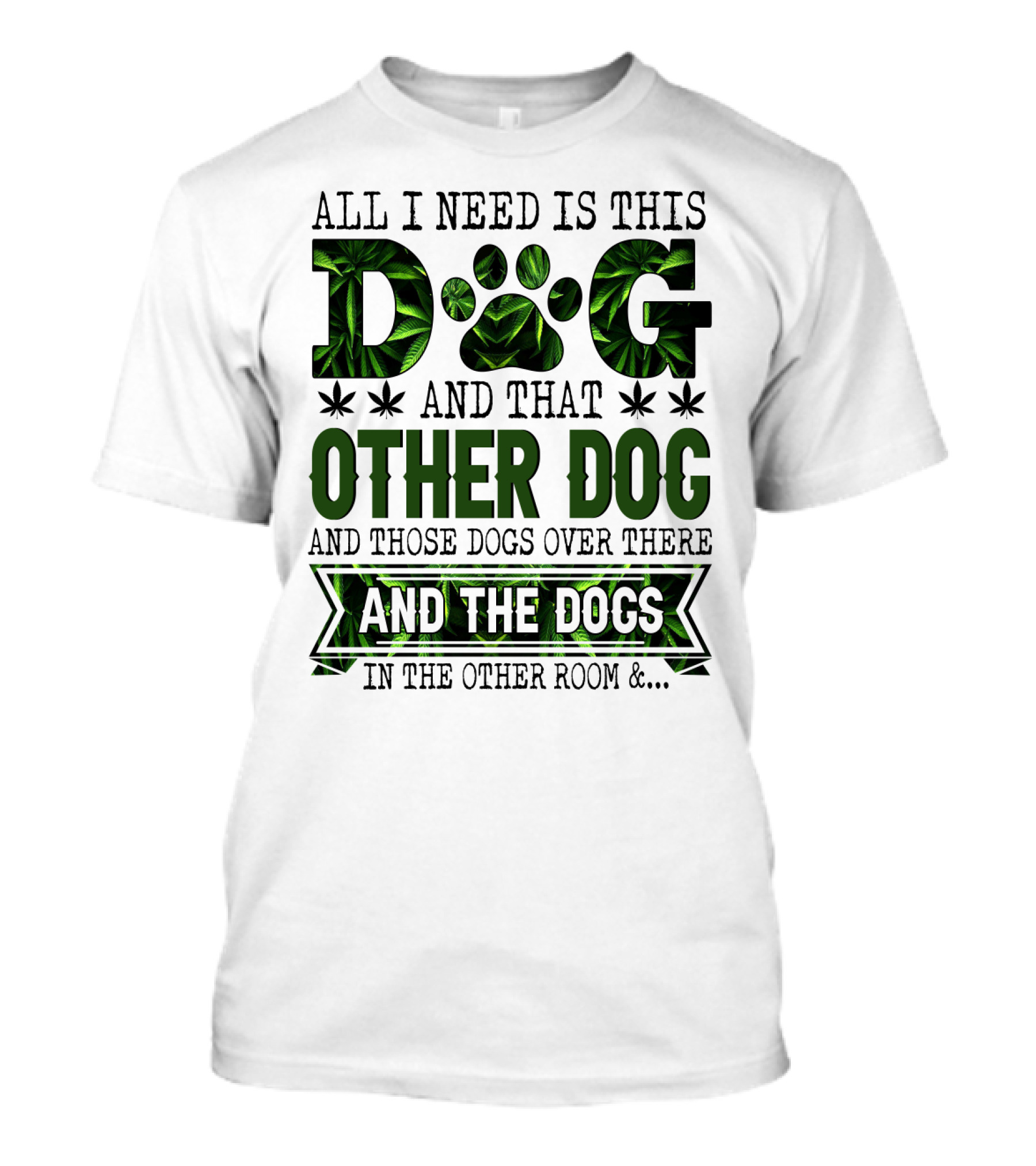 All I Need Is This Dog And That Other Dog And Those Dogs Over There And The Dogs In The Other Room T-Shirt