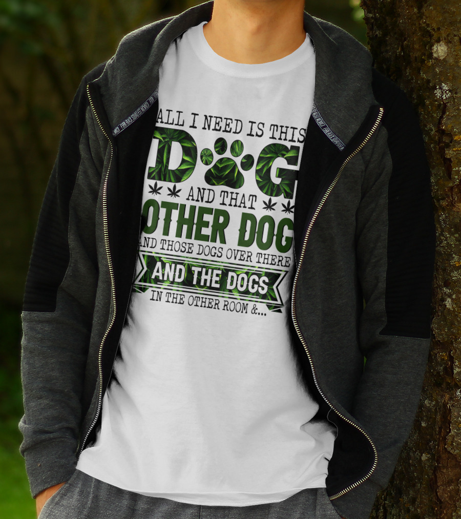 All I Need Is This Dog And That Other Dog And Those Dogs Over There And The Dogs In The Other Room T-Shirt
